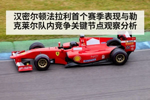 汉密尔顿法拉利首个赛季表现与勒克莱尔队内竞争关键节点观察分析 | kaiyun
