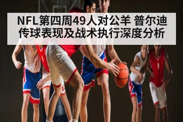 NFL第四周49人对公羊 普尔迪传球表现及战术执行深度分析 | kaiyun