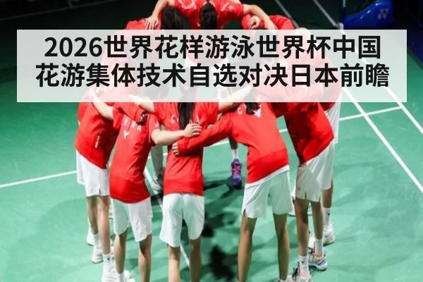 2026世界花样游泳世界杯中国花游集体技术自选对决日本前瞻 | kaiyun