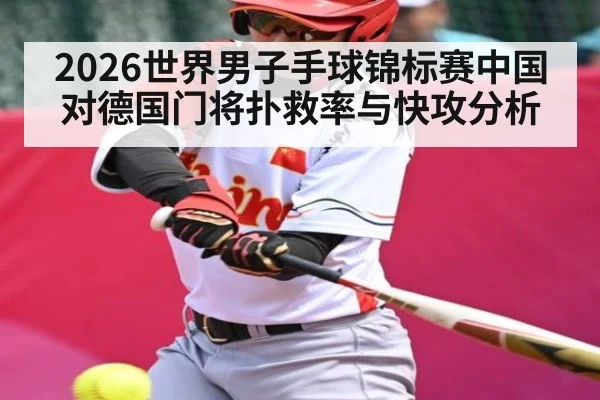 2026世界男子手球锦标赛中国对德国门将扑救率与快攻分析 | kaiyun