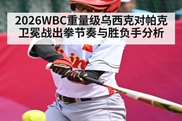 2026WBC重量级乌西克对帕克卫冕战出拳节奏与胜负手分析