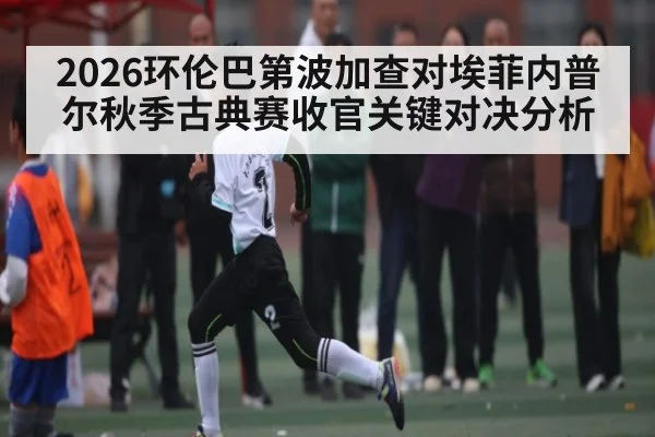 2026环伦巴第波加查对埃菲内普尔秋季古典赛收官关键对决分析