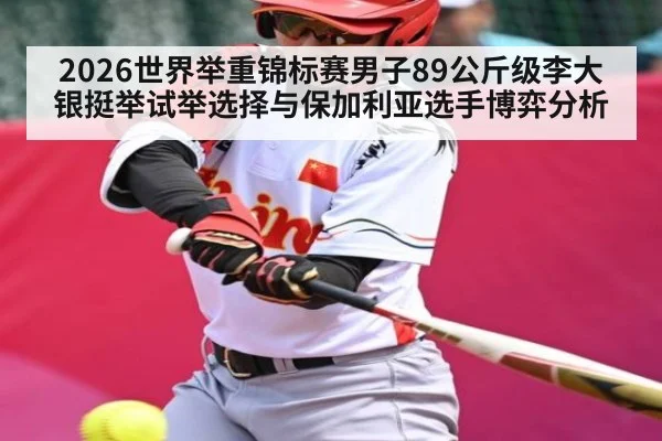 2026世界举重锦标赛男子89公斤级李大银挺举试举选择与保加利亚选手博弈分析 - kaiyun