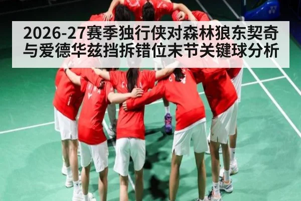2026-27赛季独行侠对森林狼东契奇与爱德华兹挡拆错位末节关键球分析 | kaiyun
